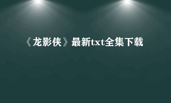 《龙影侠》最新txt全集下载