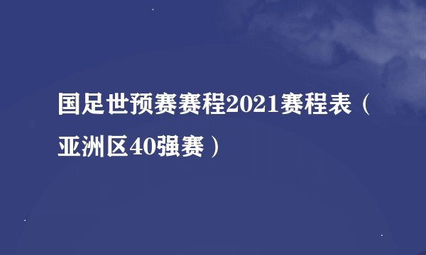 国足世预赛赛程2021赛程表（亚洲区40强赛）