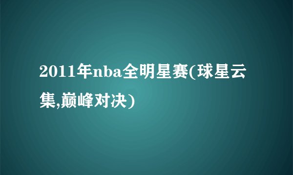 2011年nba全明星赛(球星云集,巅峰对决)