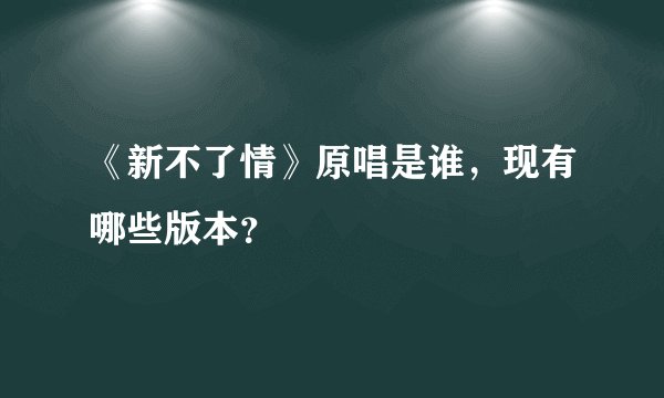《新不了情》原唱是谁，现有哪些版本？