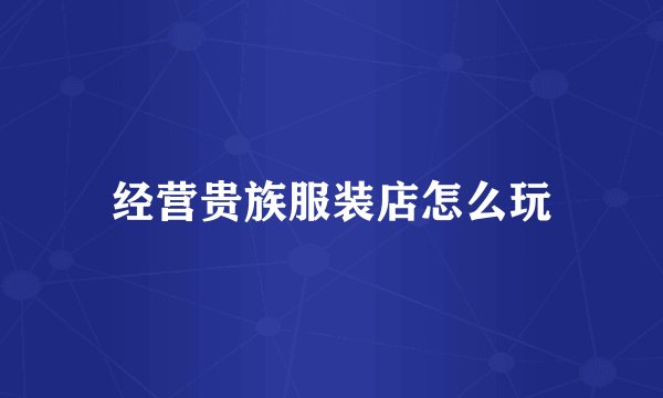 经营贵族服装店怎么玩