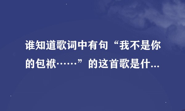 谁知道歌词中有句“我不是你的包袱……”的这首歌是什么名字？  我记得好像是个男生唱的。