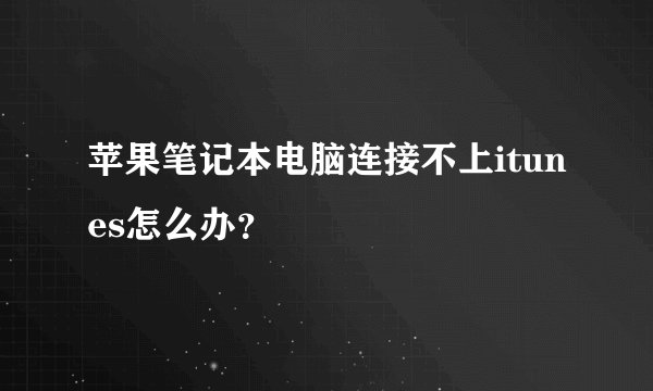 苹果笔记本电脑连接不上itunes怎么办？