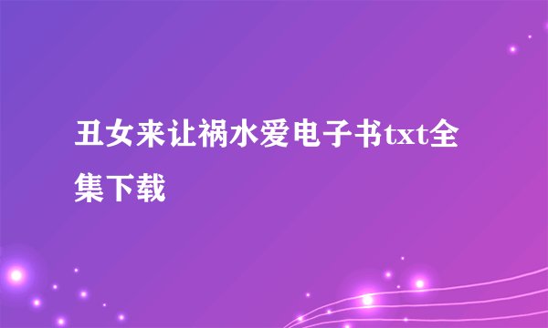 丑女来让祸水爱电子书txt全集下载