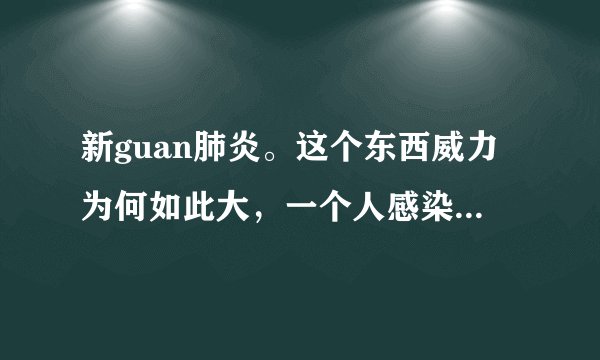 新guan肺炎。这个东西威力为何如此大，一个人感染。为何可以无限传染，这个病毒原理是什么？