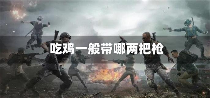 吃鸡一般带哪两把枪-吃鸡武器枪械推荐