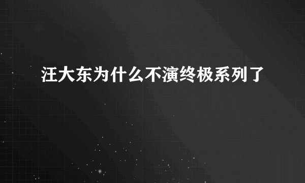 汪大东为什么不演终极系列了