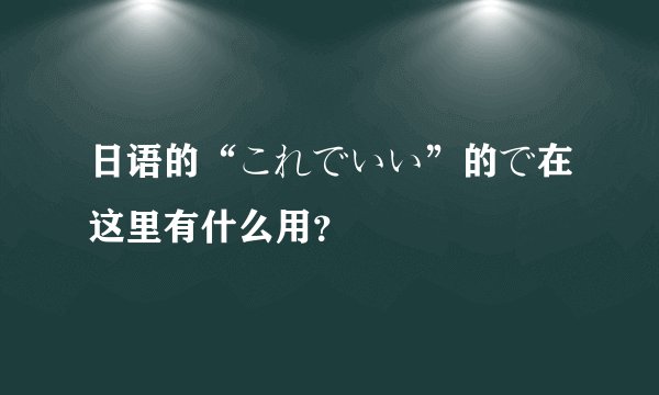 日语的“これでいい”的で在这里有什么用？