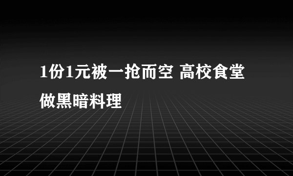 1份1元被一抢而空 高校食堂做黑暗料理
