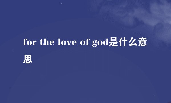 for the love of god是什么意思