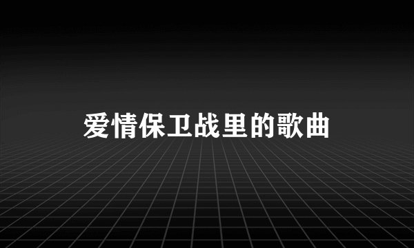 爱情保卫战里的歌曲