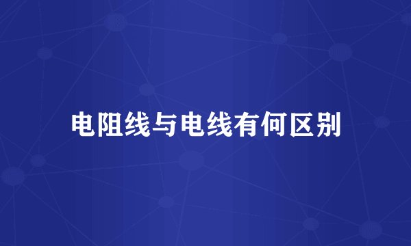 电阻线与电线有何区别