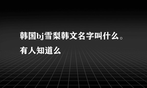 韩国bj雪梨韩文名字叫什么。有人知道么