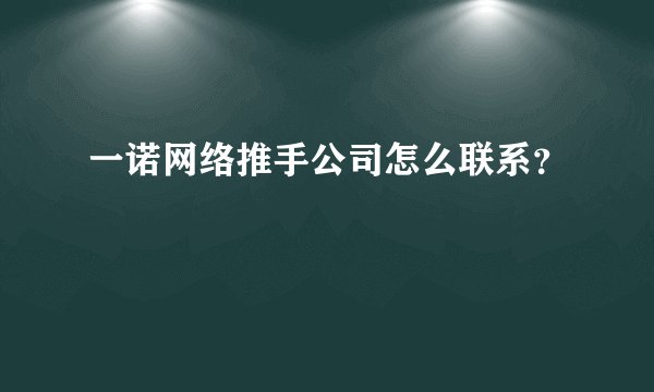 一诺网络推手公司怎么联系？