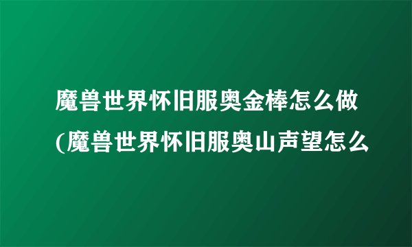 魔兽世界怀旧服奥金棒怎么做(魔兽世界怀旧服奥山声望怎么