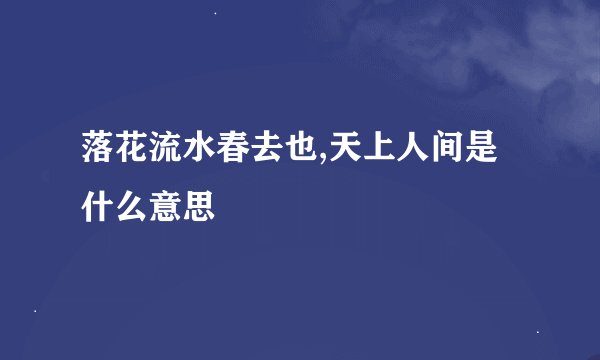 落花流水春去也,天上人间是什么意思