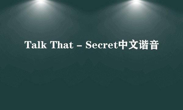 Talk That - Secret中文谐音