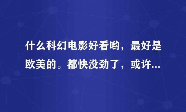 什么科幻电影好看哟，最好是欧美的。都快没劲了，或许说些动漫也不错，但是我喜欢魔幻的动漫