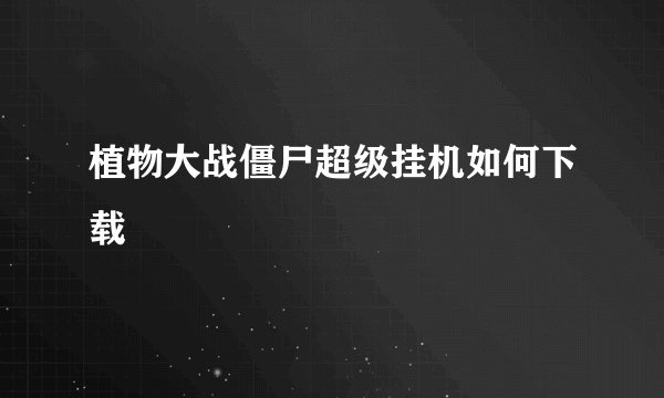 植物大战僵尸超级挂机如何下载