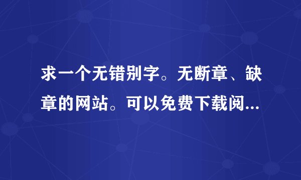 求一个无错别字。无断章、缺章的网站。可以免费下载阅读的小说网站。有的来 。最好什么玄幻小说都有。