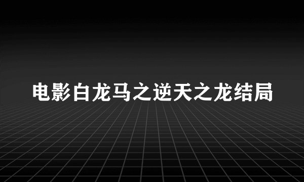 电影白龙马之逆天之龙结局