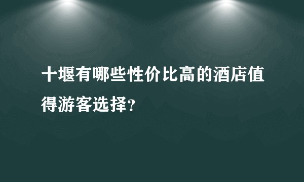 十堰有哪些性价比高的酒店值得游客选择？