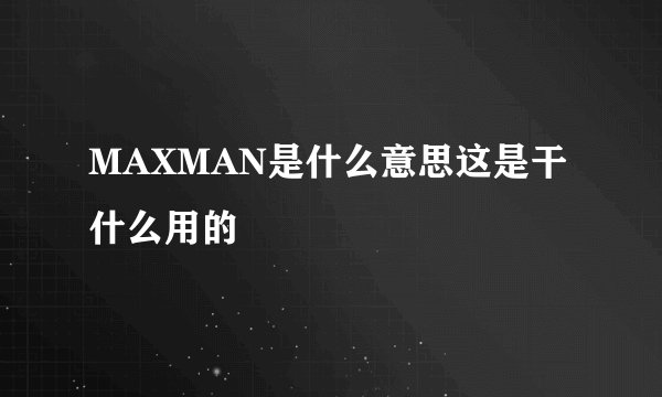MAXMAN是什么意思这是干什么用的