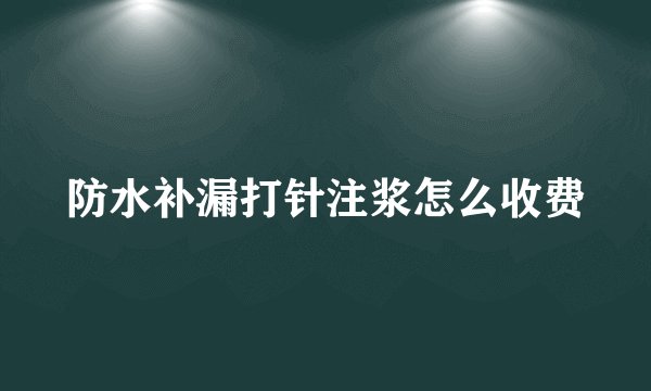 防水补漏打针注浆怎么收费