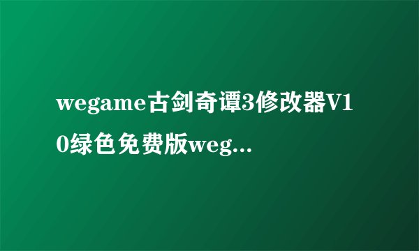 wegame古剑奇谭3修改器V10绿色免费版wegame古剑奇谭3修改器V10绿色免费版功能简介
