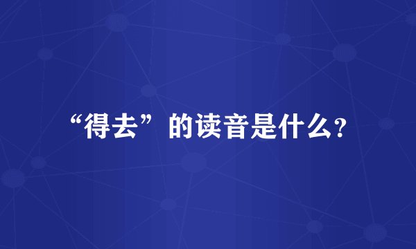 “得去”的读音是什么?
