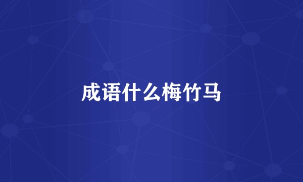 成语什么梅竹马