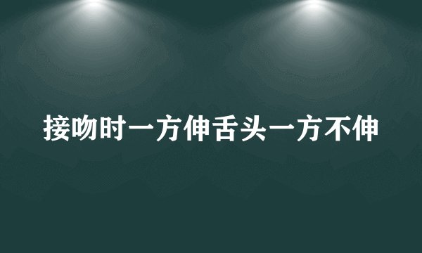 接吻时一方伸舌头一方不伸