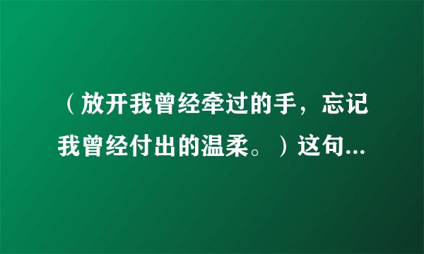 （放开我曾经牵过的手，忘记我曾经付出的温柔。）这句歌词是哪首歌里的。叫什么名字，谁唱的