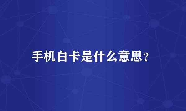 手机白卡是什么意思？