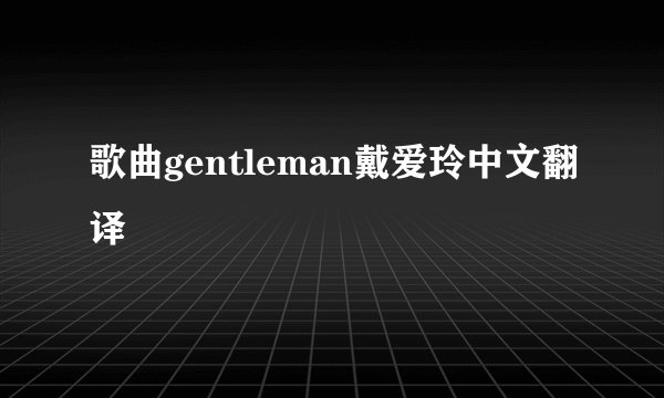 歌曲gentleman戴爱玲中文翻译