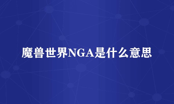 魔兽世界NGA是什么意思