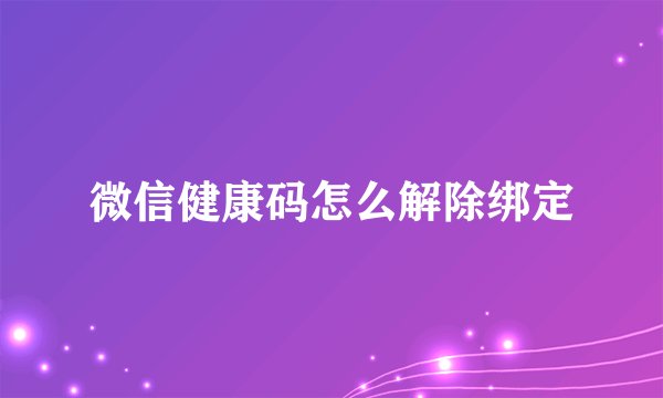 微信健康码怎么解除绑定