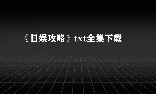 《日娱攻略》txt全集下载