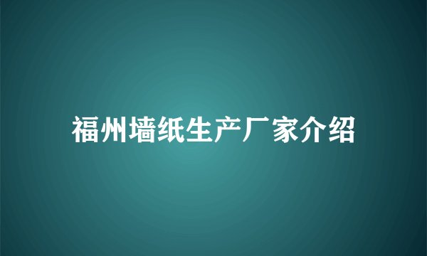 福州墙纸生产厂家介绍