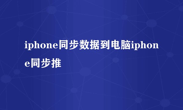 iphone同步数据到电脑iphone同步推