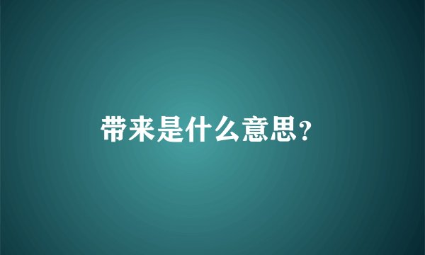 带来是什么意思？