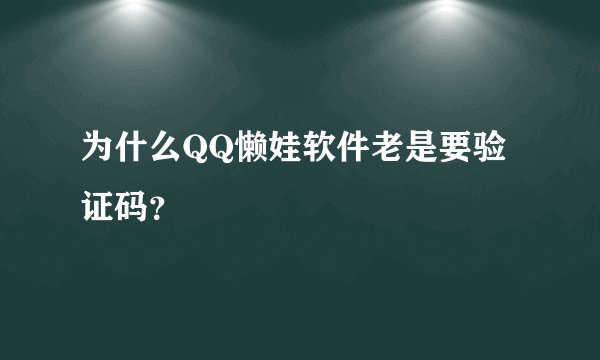 为什么QQ懒娃软件老是要验证码？