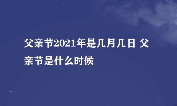 父亲节2021年是几月几日 父亲节是什么时候