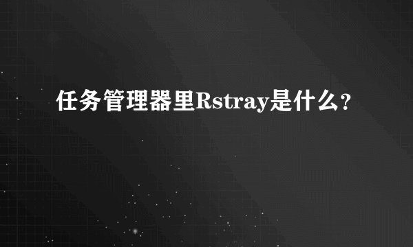 任务管理器里Rstray是什么？