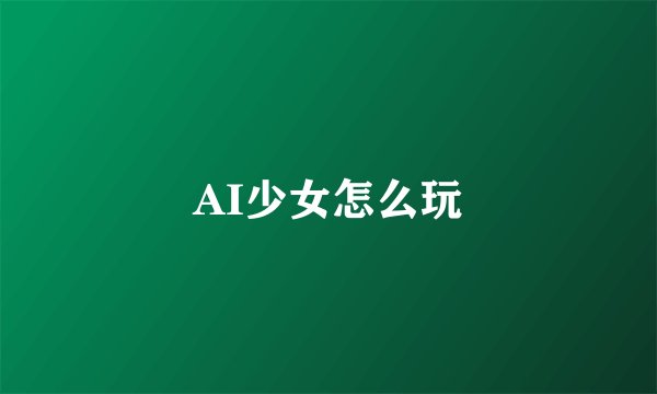 AI少女怎么玩