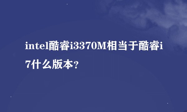 intel酷睿i3370M相当于酷睿i7什么版本？
