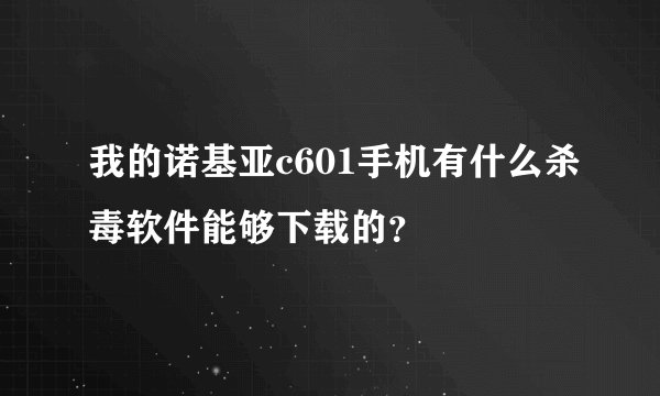 我的诺基亚c601手机有什么杀毒软件能够下载的？