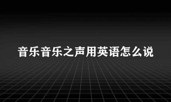 音乐音乐之声用英语怎么说