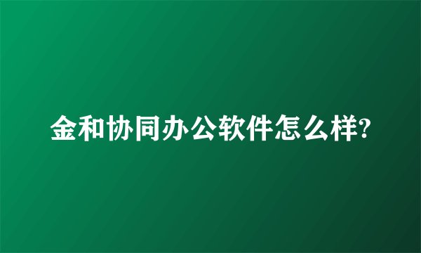 金和协同办公软件怎么样?