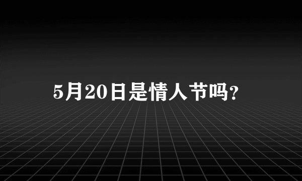 5月20日是情人节吗？